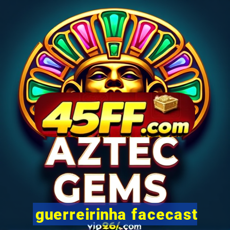 guerreirinha facecast